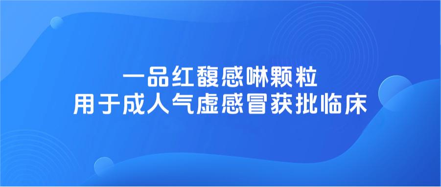 通告 | 尊龙时凯馥感啉颗粒用于成人气虚伤风获批临床-尊龙时凯